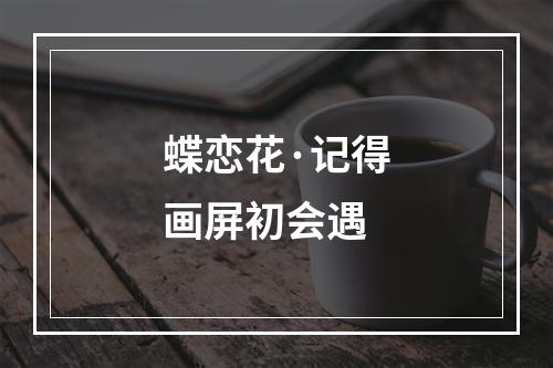 蝶恋花·记得画屏初会遇
