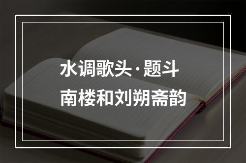 水调歌头·题斗南楼和刘朔斋韵