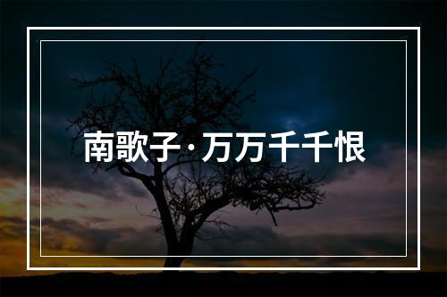 南歌子·万万千千恨