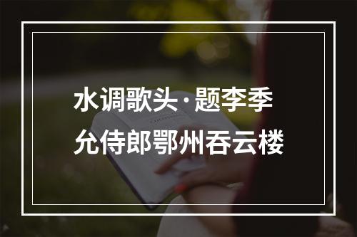 水调歌头·题李季允侍郎鄂州吞云楼