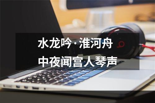 水龙吟·淮河舟中夜闻宫人琴声