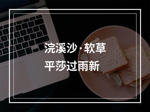浣溪沙·软草平莎过雨新