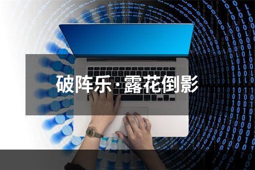破阵乐·露花倒影