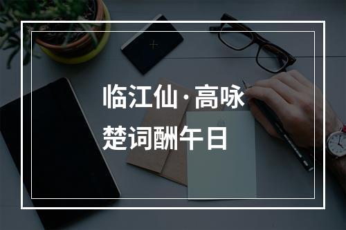 临江仙·高咏楚词酬午日