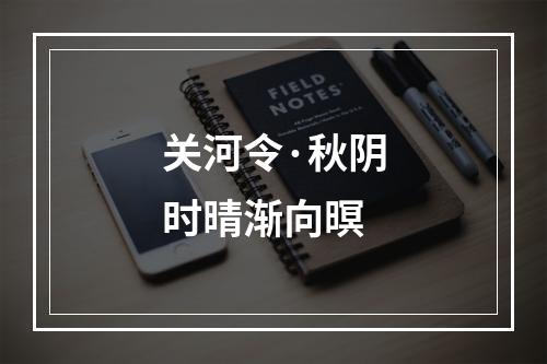 关河令·秋阴时晴渐向暝