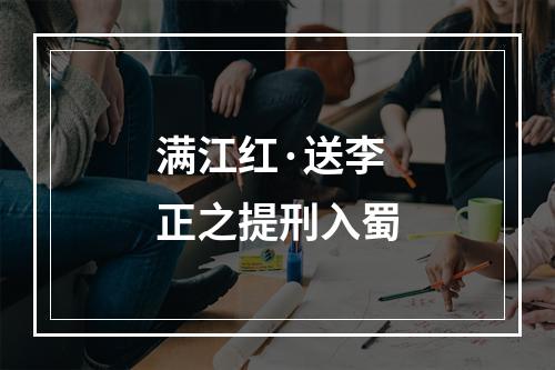 满江红·送李正之提刑入蜀