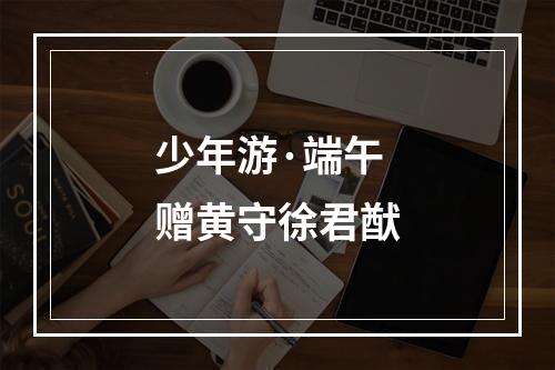 少年游·端午赠黄守徐君猷