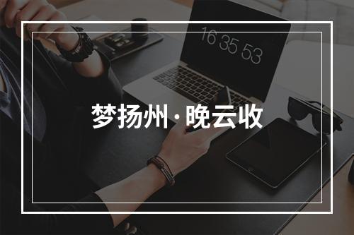 梦扬州·晚云收