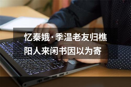 忆秦娥·季温老友归樵阳人来闲书因以为寄