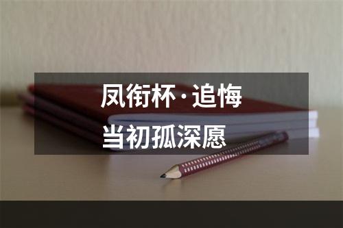 凤衔杯·追悔当初孤深愿