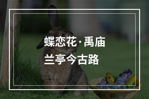 蝶恋花·禹庙兰亭今古路