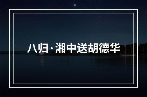 八归·湘中送胡德华