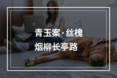 青玉案·丝槐烟柳长亭路