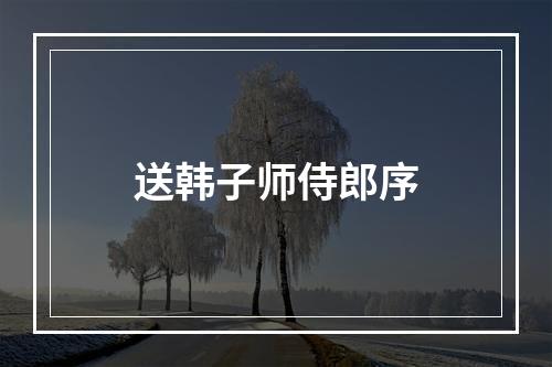 送韩子师侍郎序