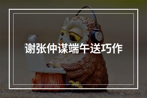 谢张仲谋端午送巧作