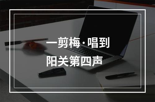 一剪梅·唱到阳关第四声