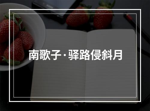 南歌子·驿路侵斜月
