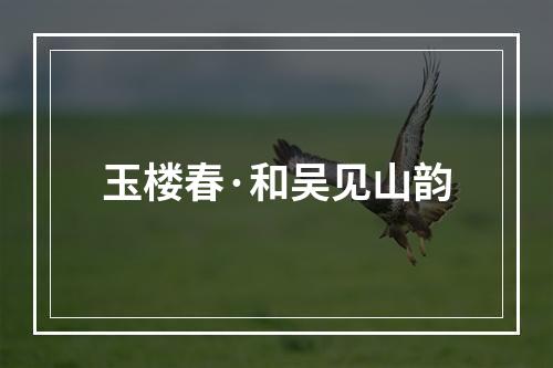 玉楼春·和吴见山韵