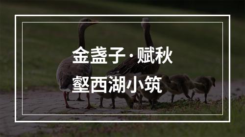 金盏子·赋秋壑西湖小筑