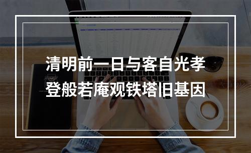 清明前一日与客自光孝登般若庵观铁塔旧基因