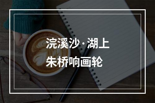 浣溪沙·湖上朱桥响画轮