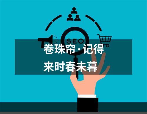 卷珠帘·记得来时春未暮