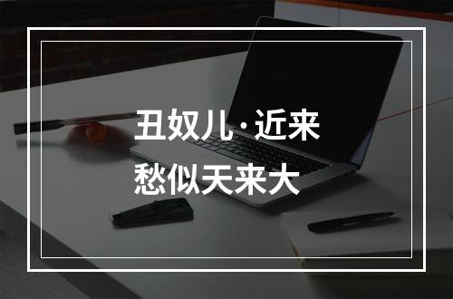丑奴儿·近来愁似天来大