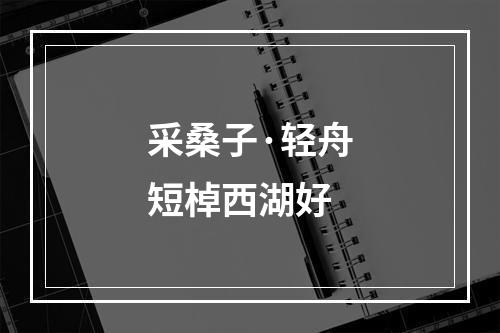 采桑子·轻舟短棹西湖好