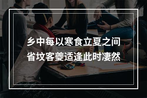 乡中每以寒食立夏之间省坟客夔适逢此时凄然