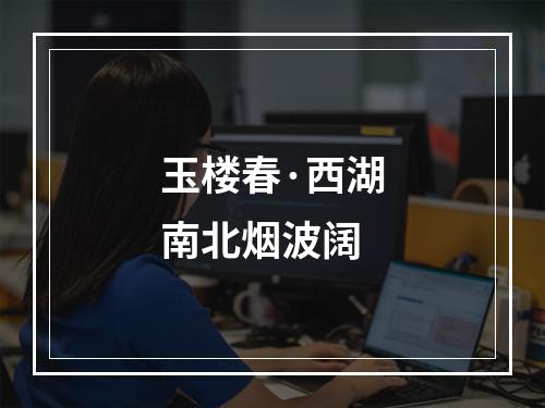 玉楼春·西湖南北烟波阔