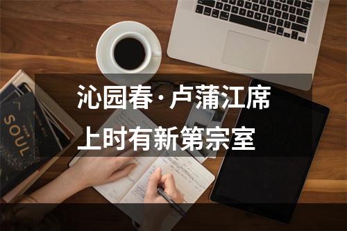 沁园春·卢蒲江席上时有新第宗室