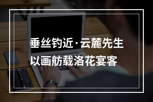 垂丝钓近·云麓先生以画舫载洛花宴客