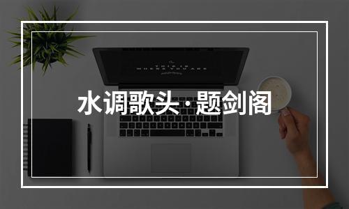水调歌头·题剑阁