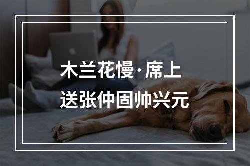 木兰花慢·席上送张仲固帅兴元