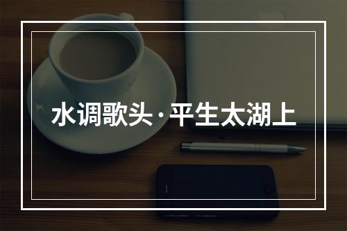 水调歌头·平生太湖上