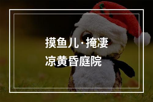摸鱼儿·掩凄凉黄昏庭院