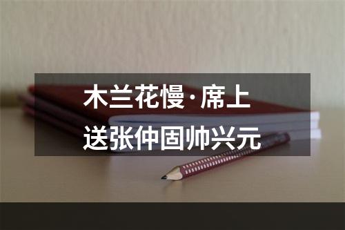 木兰花慢·席上送张仲固帅兴元