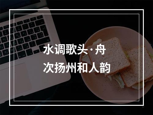 水调歌头·舟次扬州和人韵