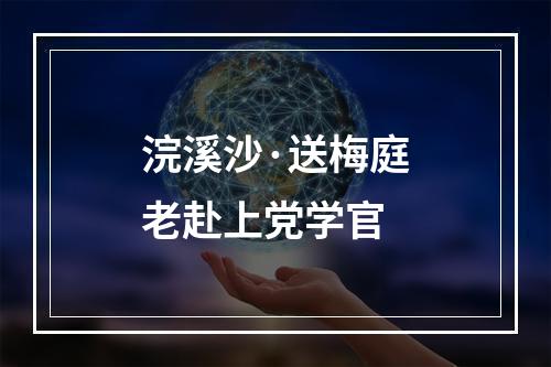 浣溪沙·送梅庭老赴上党学官