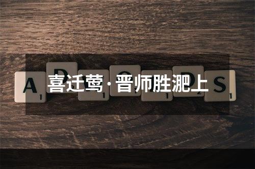 喜迁莺·晋师胜淝上