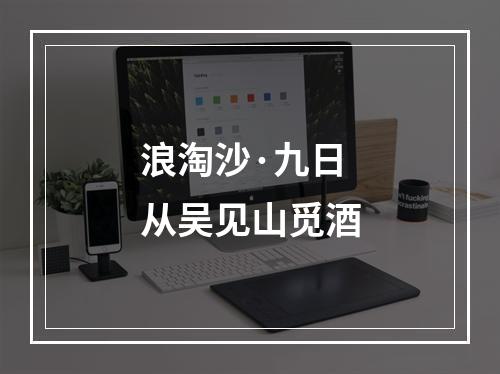 浪淘沙·九日从吴见山觅酒