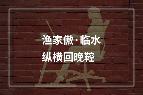 渔家傲·临水纵横回晚鞚