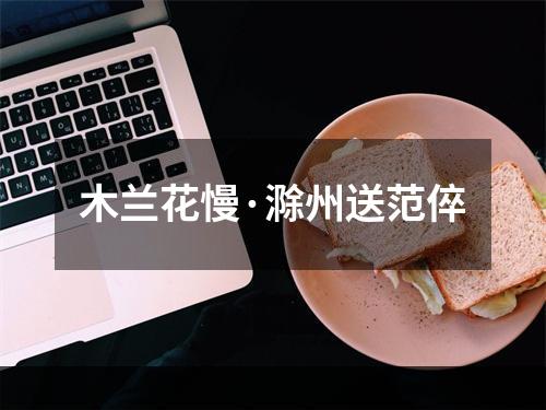 木兰花慢·滁州送范倅