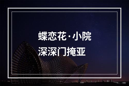 蝶恋花·小院深深门掩亚