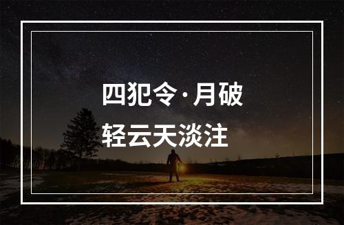 四犯令·月破轻云天淡注