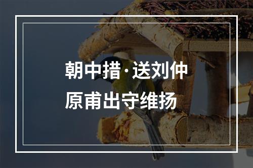 朝中措·送刘仲原甫出守维扬