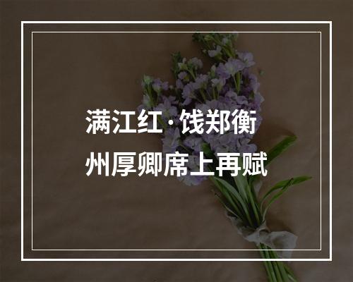 满江红·饯郑衡州厚卿席上再赋