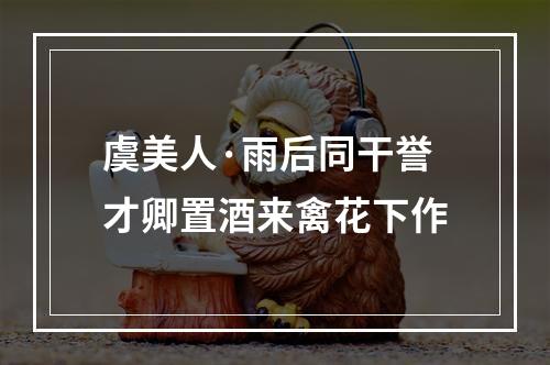虞美人·雨后同干誉才卿置酒来禽花下作