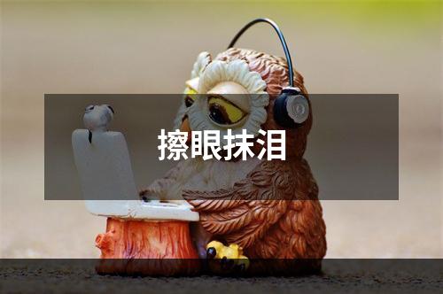 擦眼抹泪