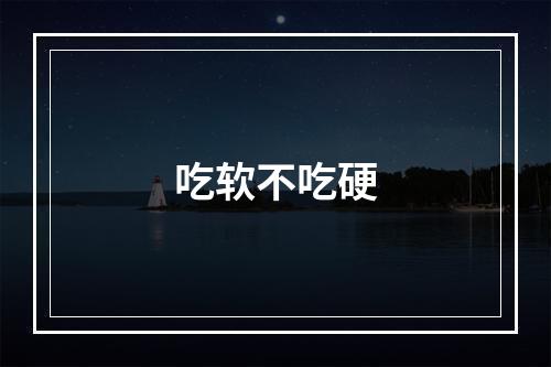 吃软不吃硬